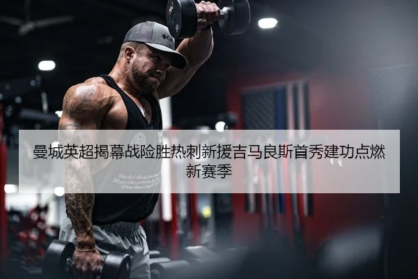 曼城英超揭幕战险胜热刺新援吉马良斯首秀建功点燃新赛季