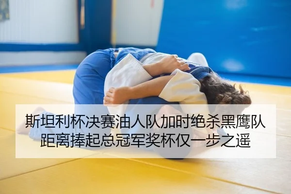斯坦利杯决赛油人队加时绝杀黑鹰队 距离捧起总冠军奖杯仅一步之遥