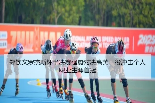 郑钦文罗杰斯杯半决赛强势对决高芙一役冲击个人职业生涯首冠